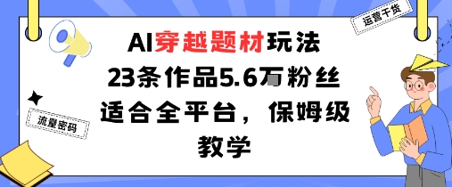 AI穿越题材玩法：23条作品收获5.6W粉丝适合全平台，保姆级教学-α阿尔法Trader