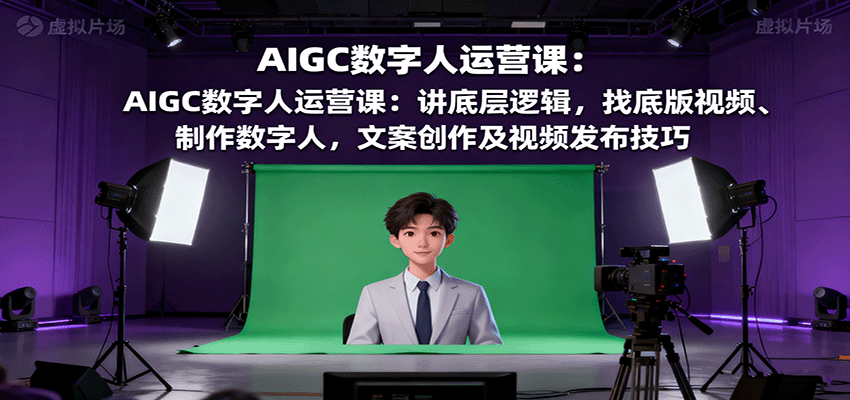 AIGC数字人运营课：讲底层逻辑，找底版视频、制作数字人，文案创作及视频发布技巧-α阿尔法Trader