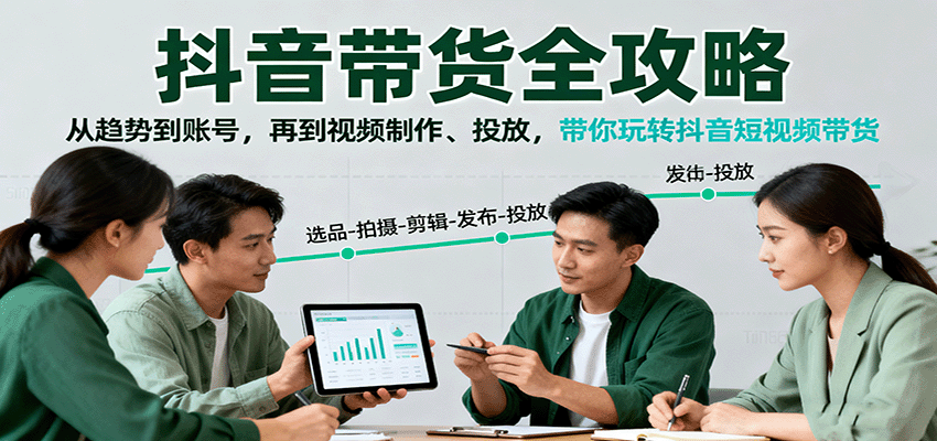 抖音带货全攻略：从趋势到账号，再到视频制作、投放，带你玩转抖音短视频带货-α阿尔法Trader