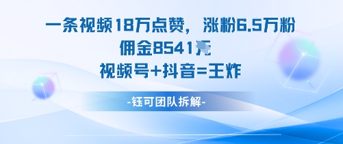 一条视频18W点赞，涨粉6.5W粉佣金8541米，视频号+抖音=王炸-α阿尔法Trader