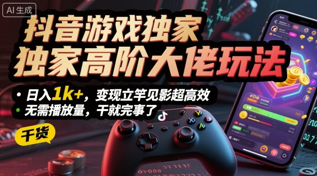 抖音游戏独家高阶大佬玩法，日入1k+，变现立竿见影超高效，无需播放量，干就完事了【揭秘】-α阿尔法Trader