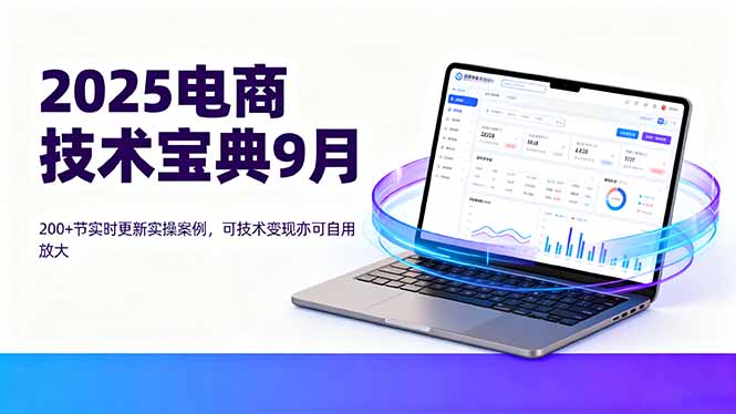 2025电商技术宝典9月：200+节实时更新实操案例，可技术变现亦可自用放大-α阿尔法Trader