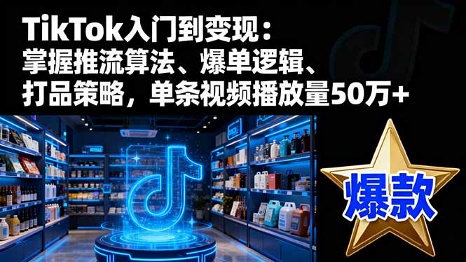 TikTok入门到变现：掌握推流算法、爆单逻辑、打品策略，单条视频播放量50w-α阿尔法Trader