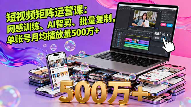 短视频矩阵运营课：网感训练、AI智剪、批量复制，单账号月均播放量500万+-α阿尔法Trader
